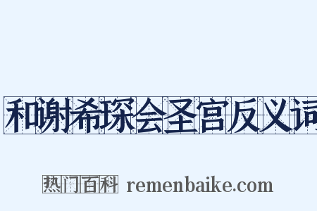和谢希琛会圣宫反义词是什么意思的图片